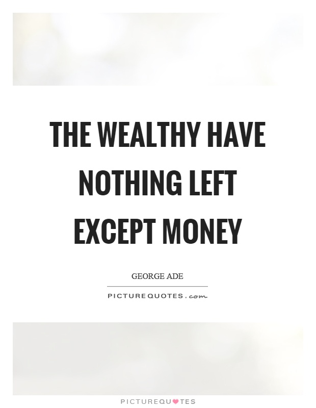 The wealthy have nothing left except money Picture Quote #1