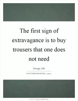 The first sign of extravagance is to buy trousers that one does not need Picture Quote #1