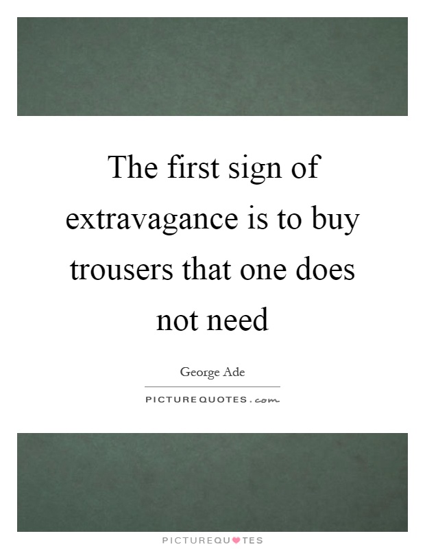 The first sign of extravagance is to buy trousers that one does not need Picture Quote #1