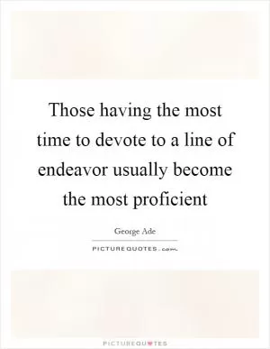 Those having the most time to devote to a line of endeavor usually become the most proficient Picture Quote #1