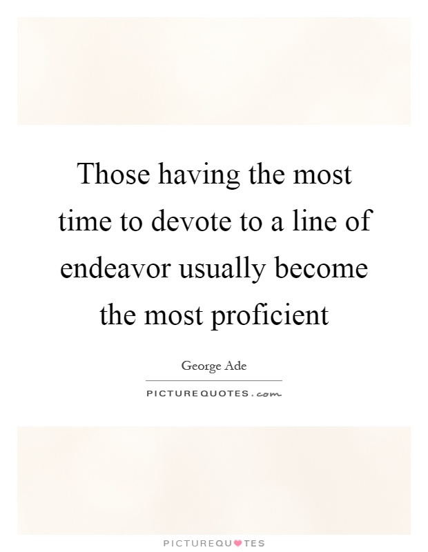 Those having the most time to devote to a line of endeavor usually become the most proficient Picture Quote #1