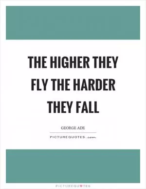 The higher they fly the harder they fall Picture Quote #1