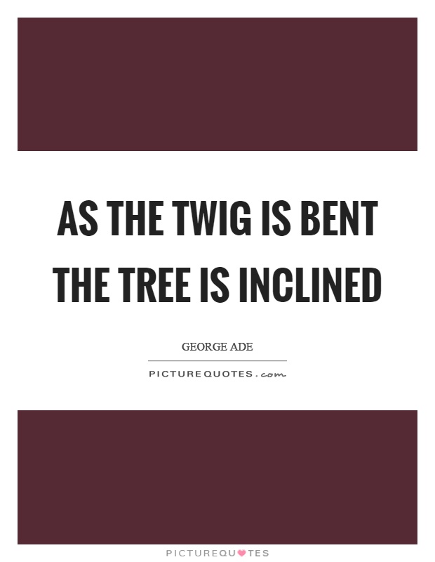As the twig is bent the tree is inclined Picture Quote #1