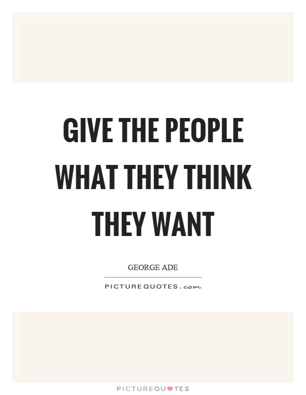 Give the people what they think they want Picture Quote #1