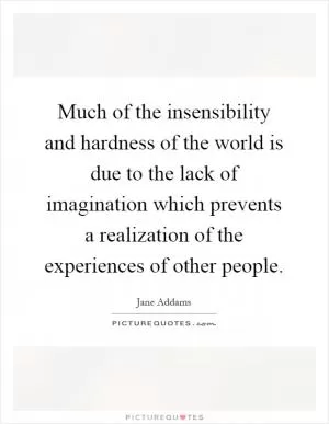 Much of the insensibility and hardness of the world is due to the lack of imagination which prevents a realization of the experiences of other people Picture Quote #1