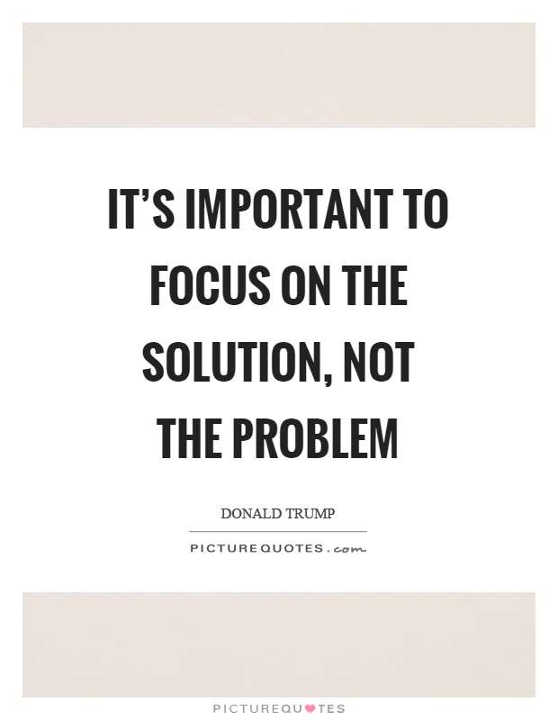 It's important to focus on the solution, not the problem Picture Quote #1