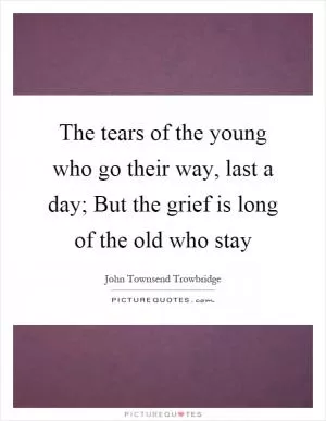 The tears of the young who go their way, last a day; But the grief is long of the old who stay Picture Quote #1