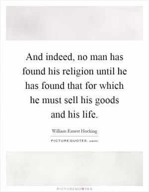 And indeed, no man has found his religion until he has found that for which he must sell his goods and his life Picture Quote #1