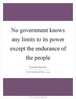 No government knows any limits to its power except the endurance of the people Picture Quote #1