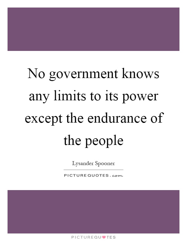 No government knows any limits to its power except the endurance of the people Picture Quote #1