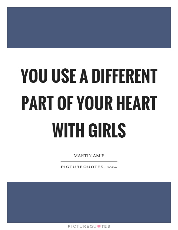 You use a different part of your heart with girls Picture Quote #1