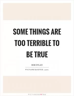 Some things are too terrible to be true Picture Quote #1