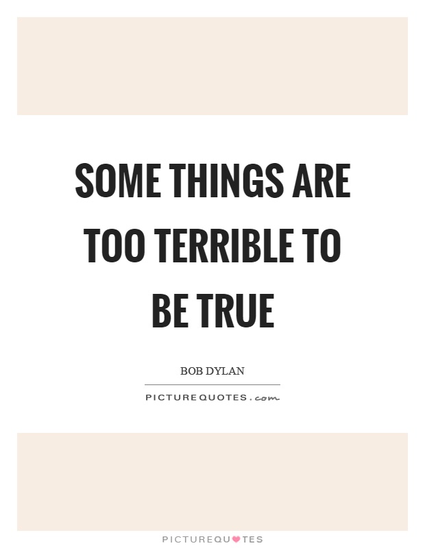 Some things are too terrible to be true Picture Quote #1