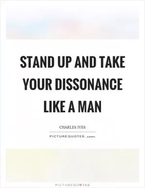 Stand up and take your dissonance like a man Picture Quote #1
