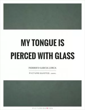 My tongue is pierced with glass Picture Quote #1
