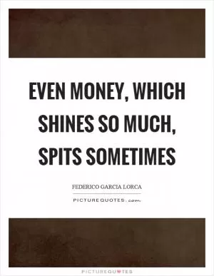 Even money, which shines so much, spits sometimes Picture Quote #1