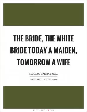 The bride, the white bride today a maiden, tomorrow a wife Picture Quote #1