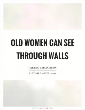 Old women can see through walls Picture Quote #1