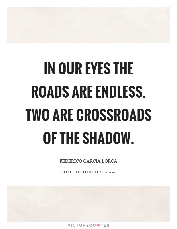 In our eyes the roads are endless. Two are crossroads of the shadow Picture Quote #1