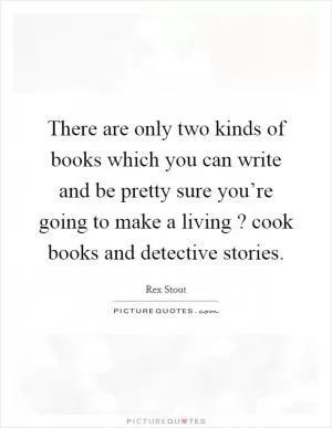 There are only two kinds of books which you can write and be pretty sure you’re going to make a living? cook books and detective stories Picture Quote #1
