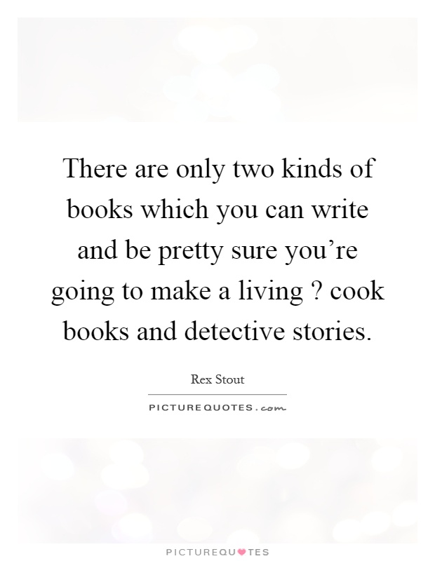 There are only two kinds of books which you can write and be pretty sure you're going to make a living? cook books and detective stories Picture Quote #1