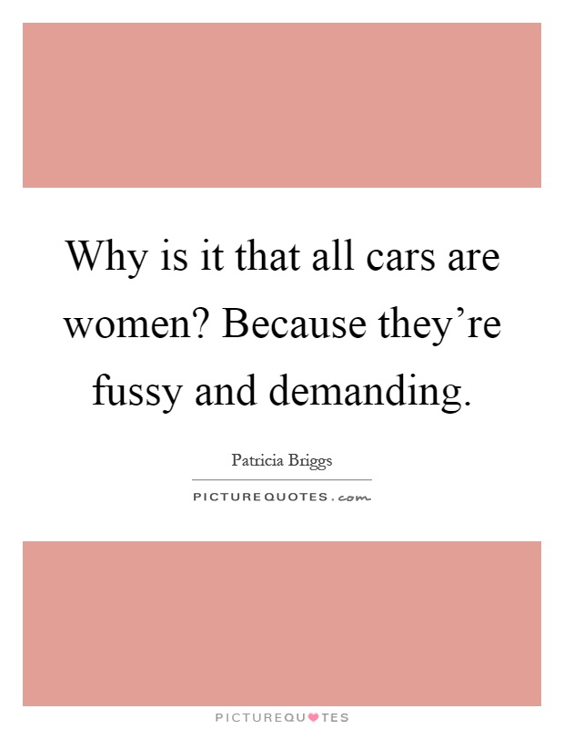 Why is it that all cars are women? Because they're fussy and demanding Picture Quote #1