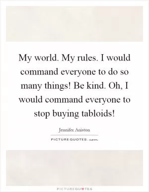 My world. My rules. I would command everyone to do so many things! Be kind. Oh, I would command everyone to stop buying tabloids! Picture Quote #1