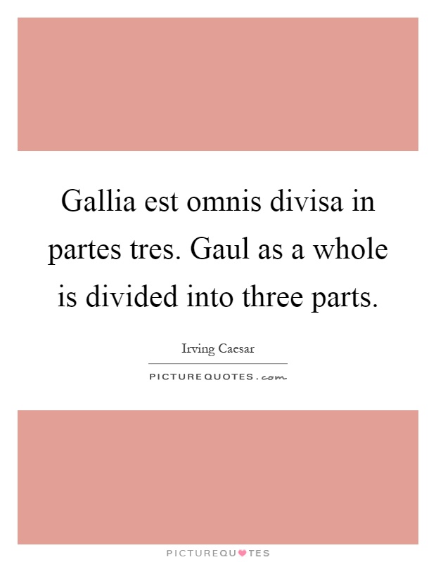 Gallia est omnis divisa in partes tres. Gaul as a whole is divided into three parts Picture Quote #1