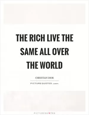 The rich live the same all over the world Picture Quote #1