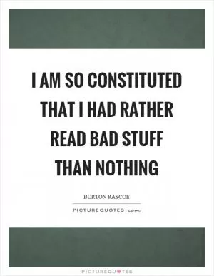 I am so constituted that I had rather read bad stuff than nothing Picture Quote #1