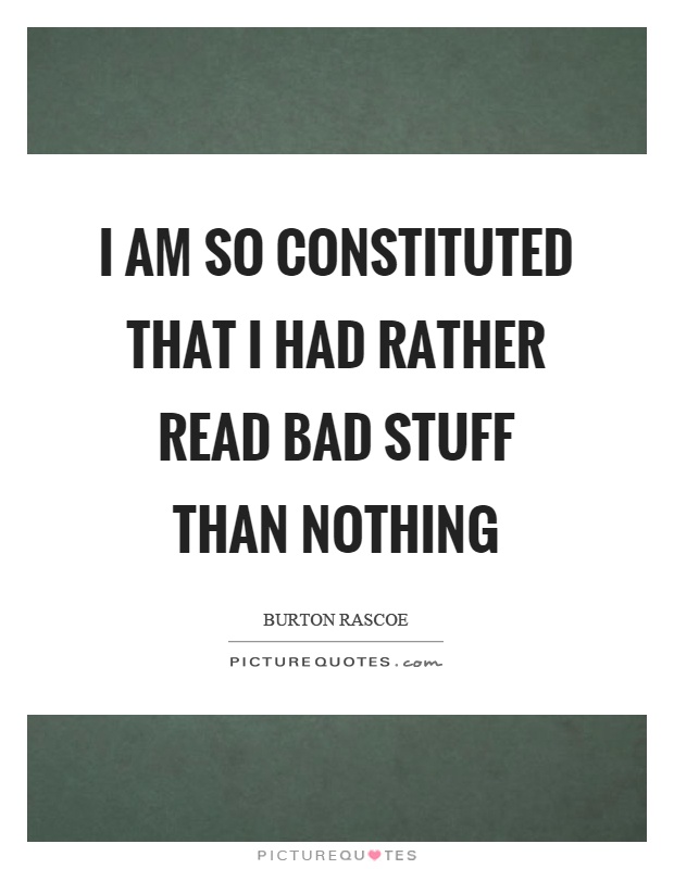 I am so constituted that I had rather read bad stuff than nothing Picture Quote #1