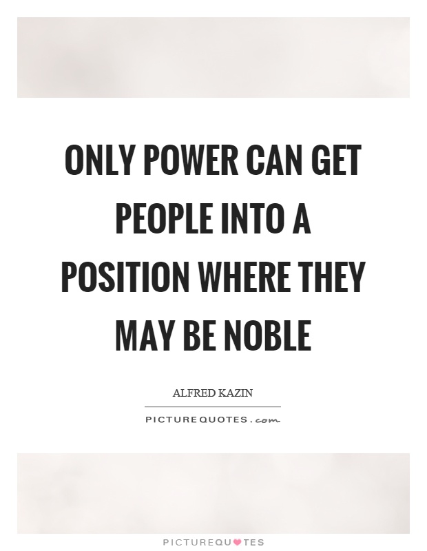 Only power can get people into a position where they may be noble Picture Quote #1