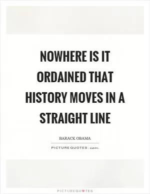 Nowhere is it ordained that history moves in a straight line Picture Quote #1