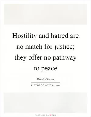 Hostility and hatred are no match for justice; they offer no pathway to peace Picture Quote #1