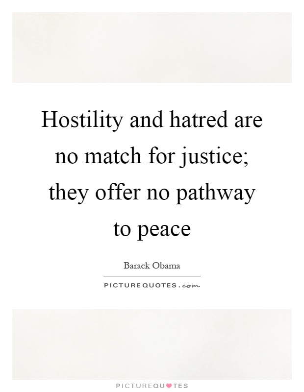 Hostility and hatred are no match for justice; they offer no pathway to peace Picture Quote #1