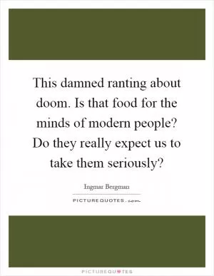 This damned ranting about doom. Is that food for the minds of modern people? Do they really expect us to take them seriously? Picture Quote #1