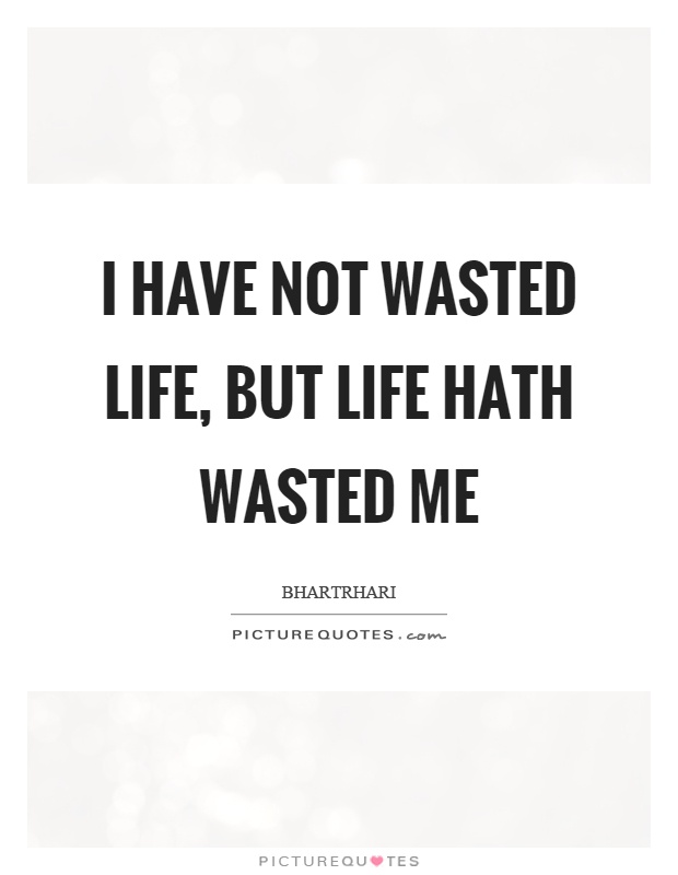 I have not wasted life, but life hath wasted me Picture Quote #1