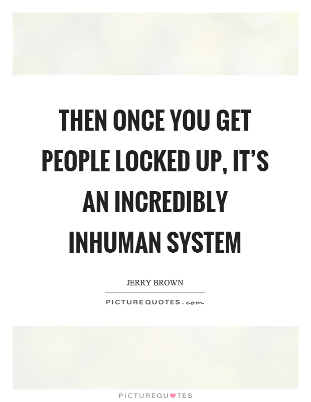 Then once you get people locked up, it's an incredibly inhuman system Picture Quote #1