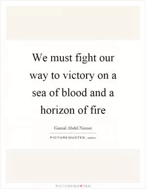 We must fight our way to victory on a sea of blood and a horizon of fire Picture Quote #1