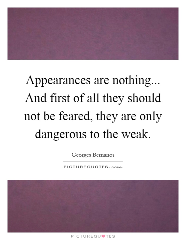Appearances are nothing... And first of all they should not be feared, they are only dangerous to the weak Picture Quote #1