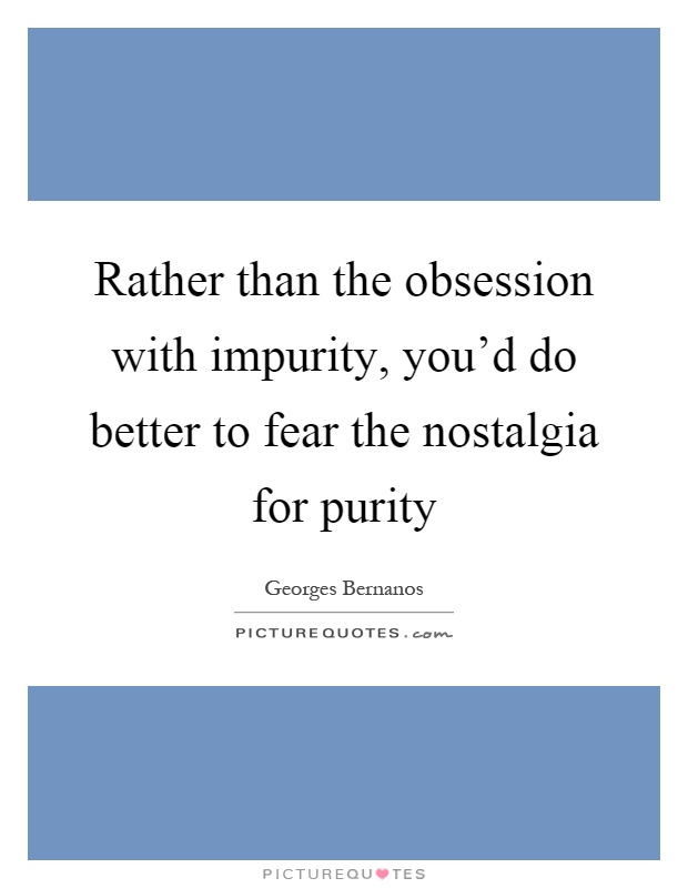 Rather than the obsession with impurity, you'd do better to fear the nostalgia for purity Picture Quote #1