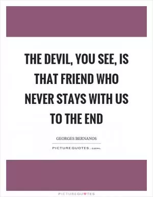 The devil, you see, is that friend who never stays with us to the end Picture Quote #1