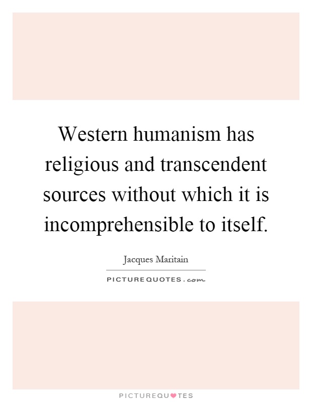 Western humanism has religious and transcendent sources without which it is incomprehensible to itself Picture Quote #1