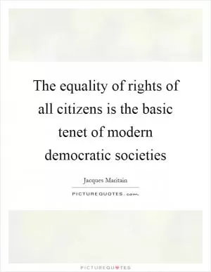 The equality of rights of all citizens is the basic tenet of modern democratic societies Picture Quote #1