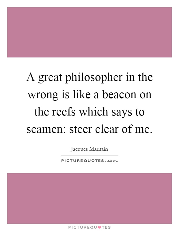 A great philosopher in the wrong is like a beacon on the reefs which says to seamen: steer clear of me Picture Quote #1