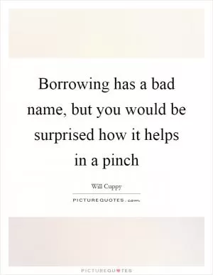 Borrowing has a bad name, but you would be surprised how it helps in a pinch Picture Quote #1