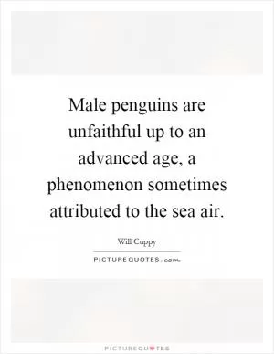 Male penguins are unfaithful up to an advanced age, a phenomenon sometimes attributed to the sea air Picture Quote #1