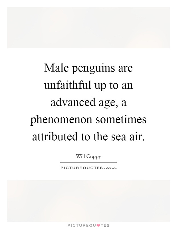 Male penguins are unfaithful up to an advanced age, a phenomenon sometimes attributed to the sea air Picture Quote #1