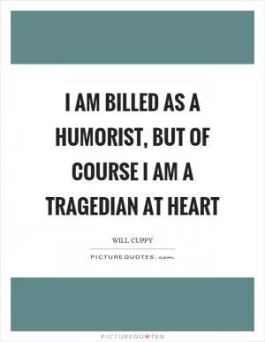 I am billed as a humorist, but of course I am a tragedian at heart Picture Quote #1
