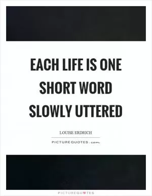 Each life is one short word slowly uttered Picture Quote #1